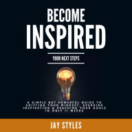 Title: Become Inspired Your Next Steps: A simple but powerful guide to shifting your mindset, sparking inspiration and reaching your goals in only 11 weeks, Author: Jay Styles