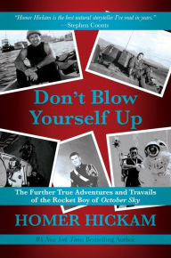Title: Don't Blow Yourself Up: The Further True Adventures and Travails of the Rocket Boy of October Sky, Author: Homer Hickam