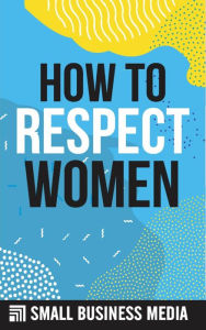 Title: How To Respect Women, Author: Small Business Media