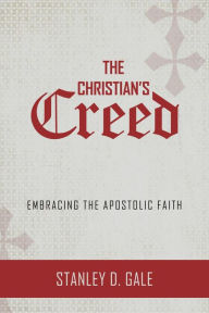 Title: The Christian's Creed: Embracing the Apostolic Faith, Author: Stanley D. Gale