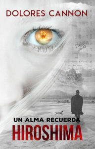 Title: Un alma recuerda Hiroshima / A Soul Remembers Hiroshima, Author: Dolores Cannon