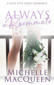 Title: Always a Roommate: A Sweet Small Town Romance, Author: Michelle Macqueen