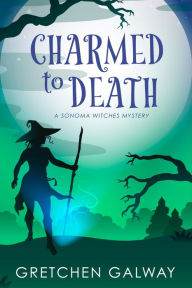 Title: Charmed to Death: (Sonoma Witches #4), Author: Gretchen Galway
