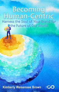 Title: Becoming Human-Centric, Harness the Soul of Your Brand for the Future of Our World, Author: Kimberly Brown