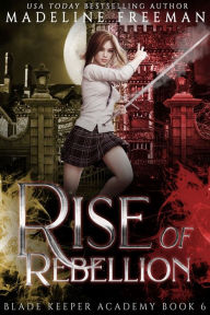 Title: Rise of Rebellion: A Young Adult Urban Fantasy Academy Series, Author: Madeline Freeman