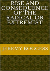 Title: Rise and Consequence of the Radical or Extremist, Author: Jeremy Boggess