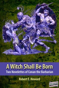 Title: A Witch Shall Be Born: Two Novelettes of Conan the Barbarian, Author: Robert E. Howard