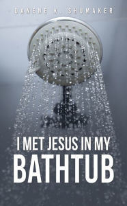 Title: I Met Jesus in My Bathtub, Author: Danene K. Shumaker