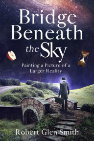 Title: Bridge Beneath the Sky, Author: Robert Glen Smith
