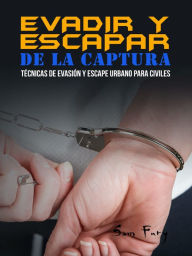 Title: Evadir y Escapar de la Captura: Tecnicas de Evasion y Escape Urbano para Civiles, Author: Sam Fury