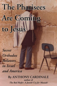 Title: The Pharisees Are Coming to Jesus: Secret Orthodox Believers in Israel and America, Author: ANTHONY CARDINALE