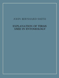 Title: Explanation of Terms Used in Entomology (Illustrated), Author: John Bernhard Smith