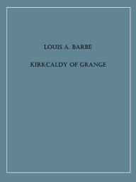 Title: Kirkcaldy of Grange, Author: Louis A. Barbe