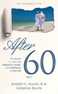 Title: After 60: The secrets to achieving happiness, health, and fulfillment in later life - Part I, Author: Audrey Ralph