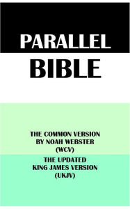 Title: PARALLEL BIBLE: THE COMMON VERSION BY NOAH WEBSTER (WCV) & THE UPDATED KING JAMES VERSION (UKJV), Author: Noah Webster