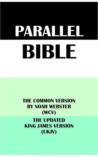 PARALLEL BIBLE: THE COMMON VERSION BY NOAH WEBSTER (WCV) & THE UPDATED KING JAMES VERSION (UKJV)