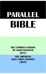 Title: PARALLEL BIBLE: THE COMMON VERSION BY NOAH WEBSTER (WCV) & THE AMERICAN KING JAMES VERSION (AKJV), Author: Noah Webster