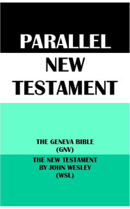 Title: PARALLEL NEW TESTAMENT: THE GENEVA BIBLE (GNV) & THE NEW TESTAMENT BY JOHN WESLEY (WSL), Author: Translation Committees