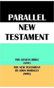 Title: PARALLEL NEW TESTAMENT: THE GENEVA BIBLE (GNV) & THE NEW TESTAMENT BY JOHN WORSLEY (WRS), Author: Translation Committees