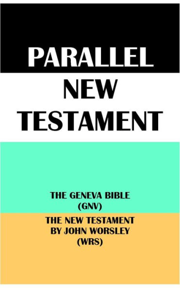 PARALLEL NEW TESTAMENT: THE GENEVA BIBLE (GNV) & THE NEW TESTAMENT BY JOHN WORSLEY (WRS)