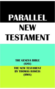 Title: PARALLEL NEW TESTAMENT: THE GENEVA BIBLE (GNV) & THE NEW TESTAMENT BY THOMAS HAWEIS (HWS), Author: Translation Committees