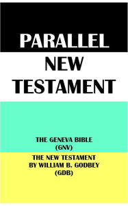 Title: PARALLEL NEW TESTAMENT: THE GENEVA BIBLE (GNV) & THE NEW TESTAMENT BY WILLIAM B. GODBEY (GDB), Author: Translation Committees