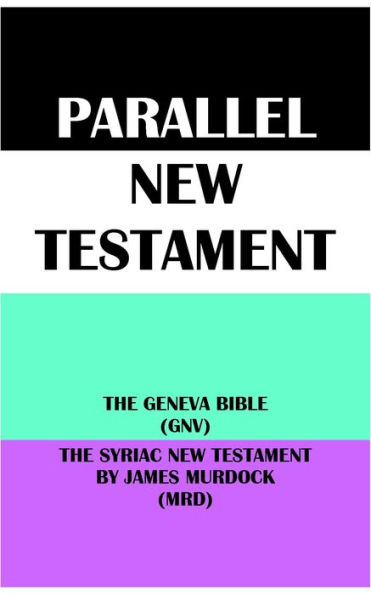 PARALLEL NEW TESTAMENT: THE GENEVA BIBLE (GNV) & THE SYRIAC NEW TESTAMENT BY JAMES MURDOCK (MRD)