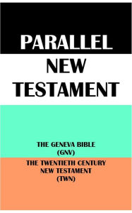 Title: PARALLEL NEW TESTAMENT: THE GENEVA BIBLE (GNV) & THE TWENTIETH CENTURY NEW TESTAMENT (TWN), Author: Translation Committees