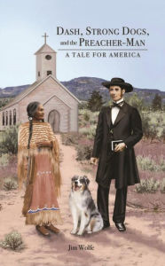 Title: Dash, Strong Dogs, and the Preacher-Man: A Tale for America, Author: Jim Wolfe