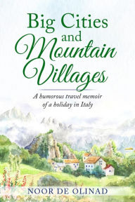 Title: Big Cities and Mountain Villages: A humorous travel memoir of a holiday in Italy, Author: Noor De Olinad