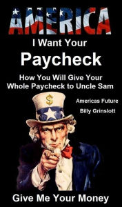 Title: How Your Whole Paycheck Will Go to the Government, Author: Billy Grinslott