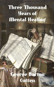 Title: Three Thousand Years of Mental Healing, Author: George Barton Cutten
