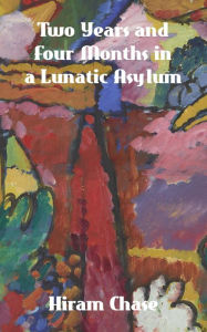 Title: Two Years and Four Months in a Lunatic Asylum, Author: Hiram Chase