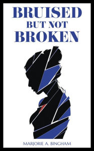 Title: Bruised but Not Broken, Author: Marjorie A. Bingham