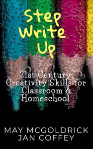 Title: Step Write Up: 21st Century Creativity Skills for Classroom and Homeschool, Author: Jan Coffey