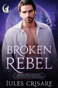 Title: Broken Rebel: A Silver Sentinel Fated Mates Wolf Shifter Romance, Author: Jules Crisare