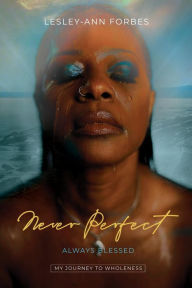 Title: Never Perfect Always Blessed: My Journey to Wholeness, Author: Lesley-Ann Forbes