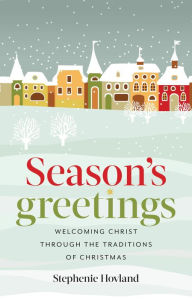 Title: Season's Greetings: Welcoming Christ Through the Traditions of Christmas, Author: Stephenie Hovland