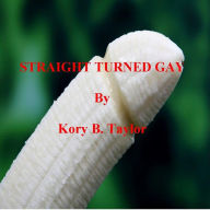 Title: STRAIGHT TURNED GAY, Author: Kory B. Taylor