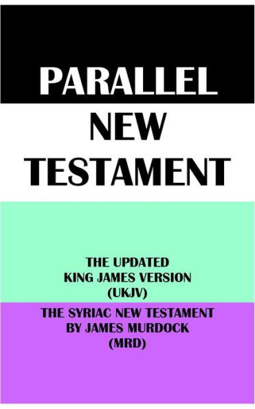 PARALLEL NEW TESTAMENT: THE UPDATED KING JAMES VERSION (UKJV) & THE SYRIAC NEW TESTAMENT BY JAMES MURDOCK (MRD)