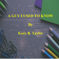 Title: A GUY I USED TO KNOW, Author: Kory B. Taylor