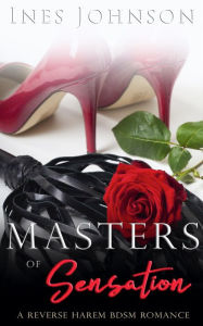 Title: Masters of Sensation: a Reverse Harem BDSM Romance, Author: Ines Johnson