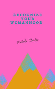 Title: Recognize Your Womanhood, Author: Makeda Charles