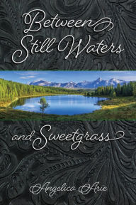 Title: Between Still Waters and Sweetgrass, Author: Angelica Arie