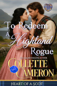 Title: To Redeem a Highland Rogue: A Scottish Regency Highlander Historical Romance, Author: Collette Cameron