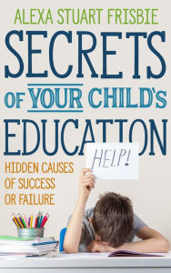 Title: Secrets of Your Child's Education, Author: Alexa Stuart Frisbie
