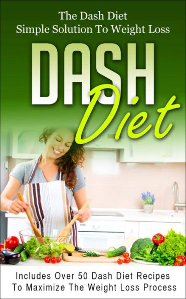 Dash Diet: The Dash Diet Simple Solution To Weight Loss