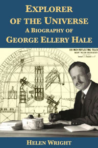 Title: Explorer of the Universe: A Biography of George Ellery Hale, Author: Helen Wright