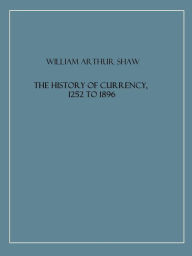 Title: The History of Currency, 1252 to 1896, Author: William Arthur Shaw