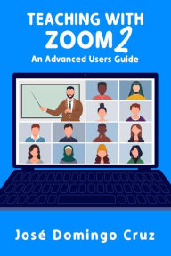 Title: Teaching with Zoom 2: An Advanced Users Guide, Author: Jose Domingo Cruz